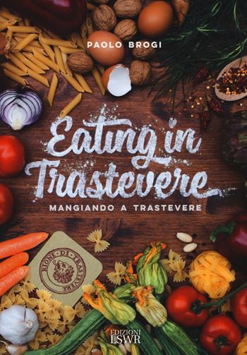 Eating in Trastevere-Mangiando a Trastevere. Ediz. italiana e inglese - Paolo Brogi - Libro Edizioni LSWR 2017, Grandi passioni | Libraccio.it