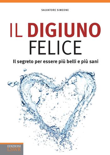 Il digiuno felice. Il segreto per essere più belli e più sani - Salvatore Simeone - Libro Edizioni LSWR 2017, Salute e benessere | Libraccio.it