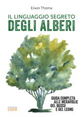 Il linguaggio segreto degli alberi. Guida completa alle meraviglie del bosco e del legno