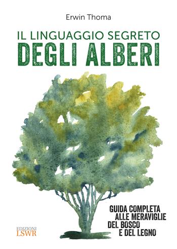 Il linguaggio segreto degli alberi. Guida completa alle meraviglie del bosco e del legno - Erwin Thoma - Libro Edizioni LSWR 2017, Grandi passioni | Libraccio.it