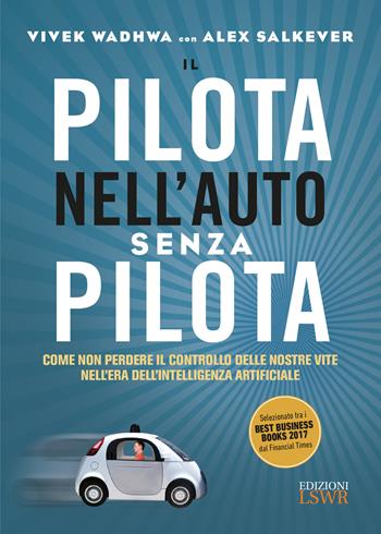 Il pilota nell'auto senza pilota. Come non perdere il controllo delle nostre vite nell'era dell'intelligenza artificiale - Vivek Wadhwa, Alex Salkever - Libro Edizioni LSWR 2017 | Libraccio.it