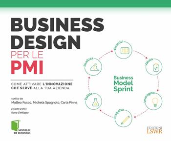 Business design per le PMI. Come attivare l'innovazione che serve alla tua azienda - Matteo Fusco, Michela Spagnolo, Carla Pinna - Libro Edizioni LSWR 2017, Modelli di business | Libraccio.it