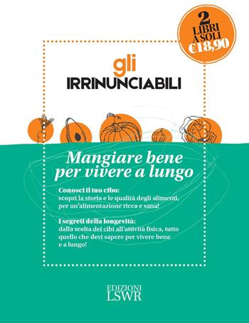 Gli irrinunciabili. Mangiare bene per vivere a lungo: I segreti per vivere bene e a lungo. Dalla medicina alla tavola-Conosciamo meglio il nostro cibo. Storia, nutrienti, indiscrezioni, consigli - Giancarlo Signore - Libro Edizioni LSWR 2017, Salute e benessere | Libraccio.it