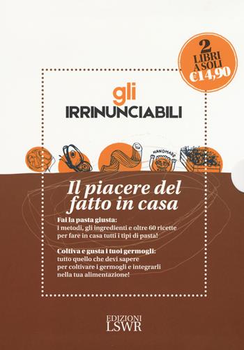 Gli irrinunciabili. Il piacere del fatto in casa: L'orto dei germogli. Manuale di coltivazione e consumo-La tua pasta fresca fatta in casa. Metodi, ingredienti, ricette - Natalia Piciocchi, Grazia Cacciola - Libro Edizioni LSWR 2017, Natural LifeStyle | Libraccio.it