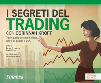 I segreti del trading con Corinnah Kroft. Tutto quello che non ti viene detto da broker e guru. Con Contenuto digitale (fornito elettronicamente) - Renato Di Lorenzo, Emilio Cuomo - Libro Edizioni LSWR 2017, I caimani della finanza | Libraccio.it