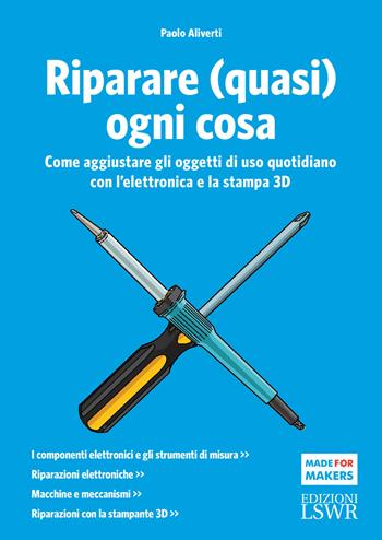 Riparare (quasi) ogni cosa. Come aggiustare gli oggetti di uso quotidiano con l'elettronica e la stampa 3D - Paolo Aliverti - Libro Edizioni LSWR 2017, Made for makers | Libraccio.it