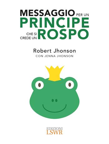 Messaggio per un principe che si crede un rospo - Robert Jhonson - Libro Edizioni LSWR 2017, Crescita personale | Libraccio.it