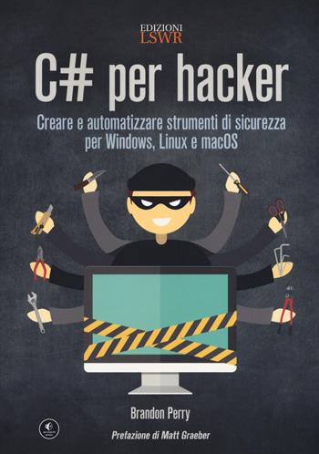 C# per hacker. Creare e automatizzare strumenti di sicurezza per Windows, Linux e macOS - Brandon Perry - Libro Edizioni LSWR 2017, Digital Lifestyle Pro | Libraccio.it