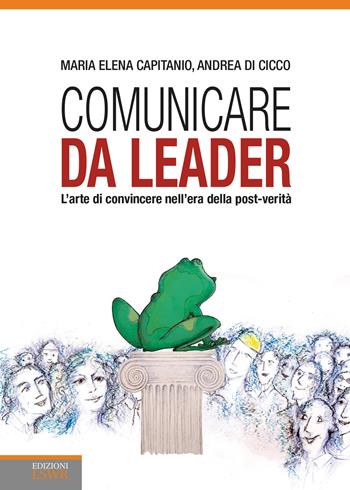 Comunicare da leader. L'arte di convincere nell'era della post-verità - Maria Elena Capitanio, Andrea Di Cicco - Libro Edizioni LSWR 2018, Crescita personale | Libraccio.it