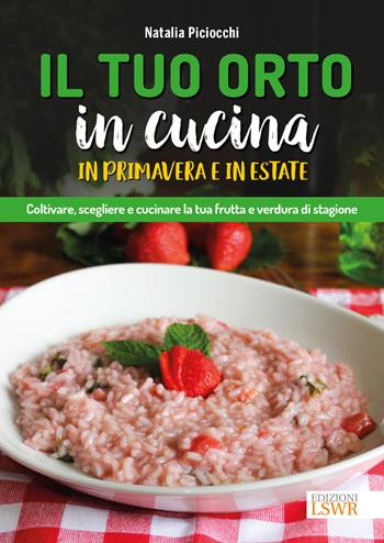 Il tuo orto in cucina in primavera e in estate. Coltivare, scegliere e cucinare la tua frutta e verdura di stagione - Natalia Piciocchi - Libro Edizioni LSWR 2018, Natural LifeStyle | Libraccio.it