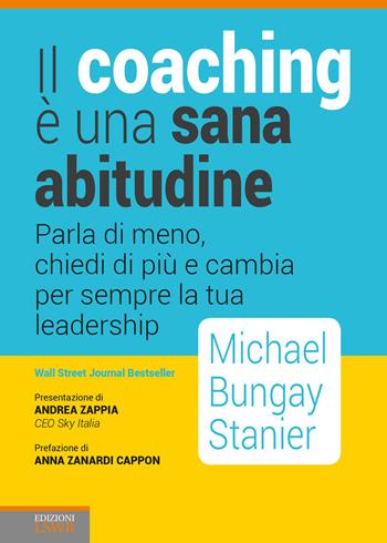 Il coaching è una sana abitudine. Parla di meno, chiedi di più e cambia per sempre la tua leadership - Michael Bungay Stainer - Libro Edizioni LSWR 2018, Crescita personale | Libraccio.it