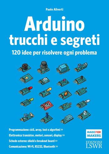 Arduino. Trucchi e segreti. 120 idee per risolvere ogni problema - Paolo Aliverti - Libro Edizioni LSWR 2018, Made for makers | Libraccio.it