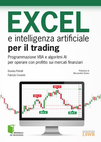 Excel e intelligenza artificiale per il trading. Programmazione VBA e algoritmi AI per operare con profitto sui mercati finanziari - Donata Petrelli, Fabrizio Cesarini - Libro Edizioni LSWR 2018, Modelli di business | Libraccio.it