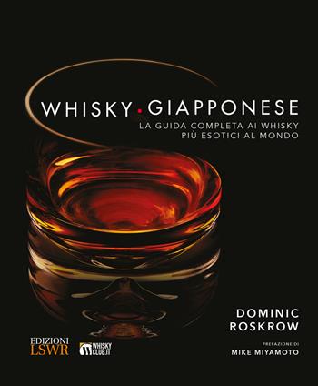 Whisky giapponese. La guida completa ai whisky più esotici al mondo. Ediz. a colori - Dominique Roskrow - Libro Edizioni LSWR 2018, Grandi passioni | Libraccio.it