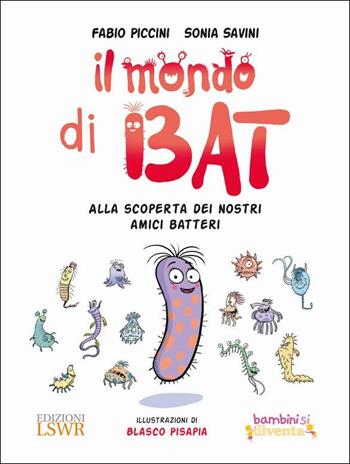 Il mondo di Bat. Alla scoperta dei nostri amici batteri. Ediz. illustrata - Fabio Piccini, Sonia Savini - Libro Edizioni LSWR 2019, Bambini si diventa | Libraccio.it