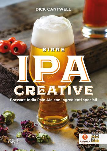 Birre IPA creative. Brassare India Pale Ale con ingredienti speciali - Dick Cantwell - Libro Edizioni LSWR 2019, Grandi passioni | Libraccio.it