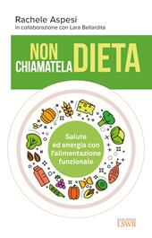 Non chiamatela dieta. Salute ed energia con l'alimentazione funzionale