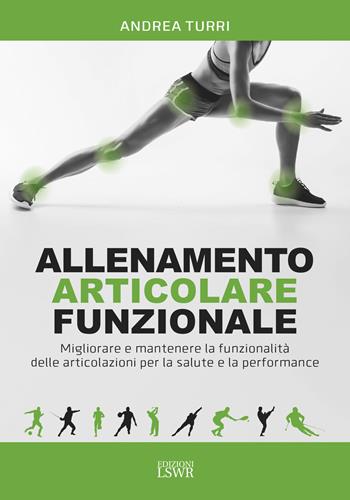 Allenamento articolare funzionale. Migliorare e mantenere la funzionalità delle articolazioni per la salute e la performance - Andrea Turri - Libro Edizioni LSWR 2020, Salute e benessere | Libraccio.it