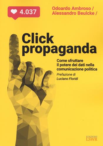 Click propaganda. Come sfruttare il potere dei dati nella comunicazione politica - Odoardo Ambroso, Alessandro Beulcke - Libro Edizioni LSWR 2019, Modelli di business | Libraccio.it