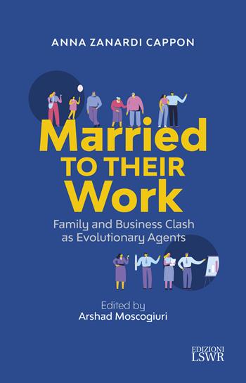 Married to their work. Family and business clash as evolutionary agent - Anna Zanardi Cappon - Libro Edizioni LSWR 2020, Crescita personale | Libraccio.it