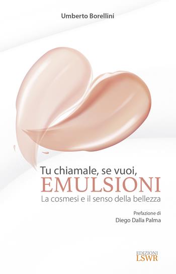 Tu chiamale, se vuoi, emulsioni. La cosmesi e il senso della bellezza - Umberto Borellini - Libro Edizioni LSWR 2019 | Libraccio.it