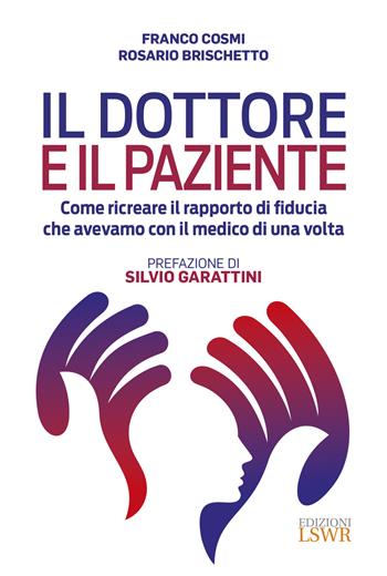 Il dottore e il paziente. Come ricreare il rapporto di fiducia che avevamo con il medico di una volta - Franco Cosmi, Rosario Brischetto - Libro Edizioni LSWR 2019, Cultura e società | Libraccio.it