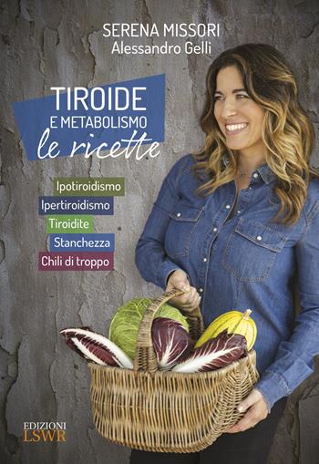 Tiroide e metabolismo. Le ricette. Ipotiroidismo, ipertiroidismo, tiroidite, stanchezza, chili di troppo - Serena Missori, Alessandro Gelli - Libro Edizioni LSWR 2020, Salute e benessere | Libraccio.it