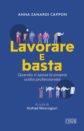 Lavorare e basta. Quando si sposa la propria professione - Anna Zanardi Cappon - Libro Edizioni LSWR 2020, Crescita personale | Libraccio.it