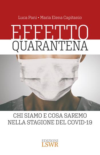 Effetto quarantena. Chi siamo e cosa saremo nella stagione del Covid-19 - Luca Pani, Maria Elena Capitanio - Libro Edizioni LSWR 2020, Cultura e società | Libraccio.it