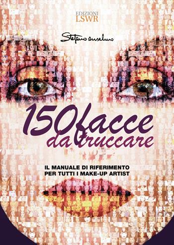 150 facce da truccare. Il manuale di riferimento per tutti i make-up artist - Stefano Anselmo - Libro Edizioni LSWR 2021 | Libraccio.it