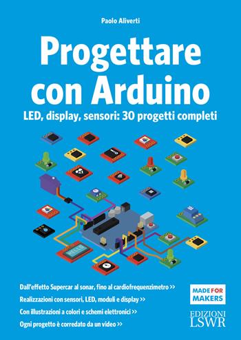 Progettare con Arduino. LED, display, sensori: 30 progetti completi - Paolo Aliverti - Libro Edizioni LSWR 2021, Made for makers | Libraccio.it