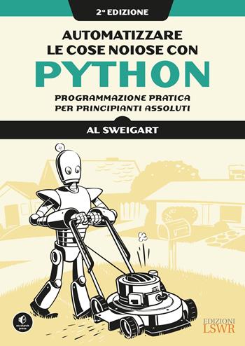 Automatizzare le cose noiose con Python. Programmazione pratica per principianti assoluti - Al Sweigart - Libro Edizioni LSWR 2021, Digital Lifestyle Pro | Libraccio.it