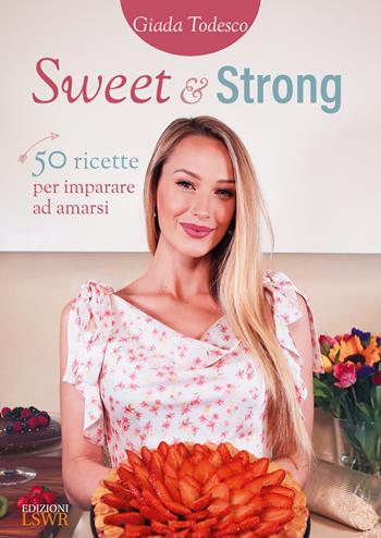 Sweet and strong. 50 ricette per imparare ad amarsi - Giada Todesco - Libro Edizioni LSWR 2021, Salute e benessere | Libraccio.it
