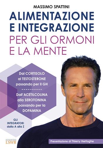 Alimentazione e integrazione per gli ormoni e la mente - Massimo Spattini - Libro Edizioni LSWR 2021, Salute e benessere | Libraccio.it