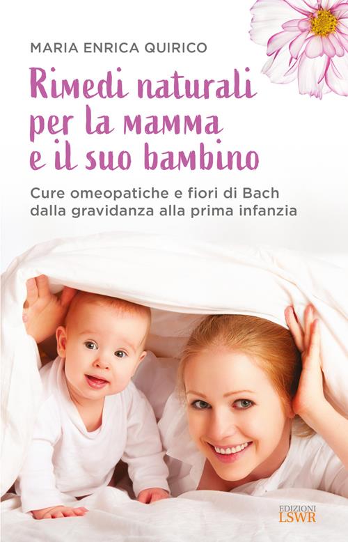 Rimedi naturali per la mamma e il suo bambino. Cure omeopatiche e fiori di  Bach dalla gravidanza alla prima infanzia - Maria Enrica Quirico - Libro  Edizioni LSWR 2021, Salute e benessere