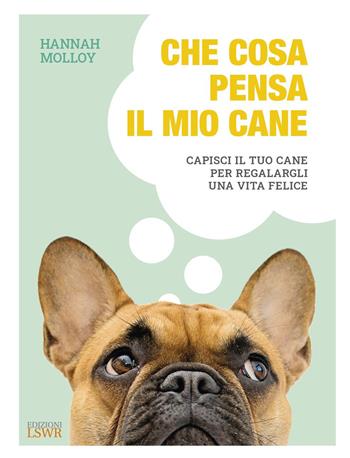 Che cosa pensa il mio cane. Capisci il tuo cane per regalargli una vita felice - Hannah Molloy - Libro Edizioni LSWR 2021, Grandi passioni | Libraccio.it