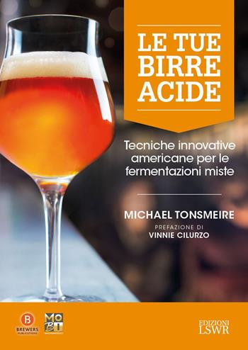 Le tue birre acide. Tecniche birrarie innovative per fermentazioni miste - Michael Tonsmeire - Libro Edizioni LSWR 2021, Grandi passioni | Libraccio.it