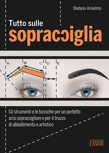 Tutto sulle sopracciglia. Gli strumenti e le tecniche per un perfetto arco sopraccigliare e per il trucco di abbellimento e artistico - Stefano Anselmo - Libro Edizioni LSWR 2022, Arti&Mestieri | Libraccio.it