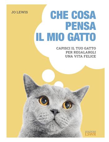 Che cosa pensa il mio gatto. Capisci il tuo gatto per regalargli una vita felice - Jo Lewis - Libro Edizioni LSWR 2021, Grandi passioni | Libraccio.it