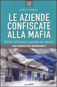 Le aziende confiscate alla mafia. Perché falliscono e cosa fare per salvarle. Una prospettiva manageriale - Marella Caramazza - Libro Guerini Next 2014, Saggi | Libraccio.it