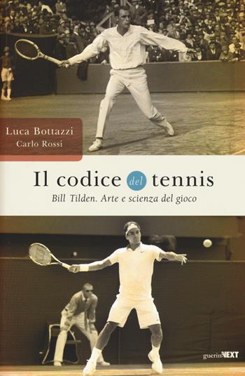 Il codice del tennis. Bill Tilden. Arte e scienza del gioco - Luca Bottazzi, Carlo Rossi - Libro Guerini Next 2015 | Libraccio.it