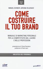 Come costruire il tuo brand. Manuale di marketing personale per la competitività nel lavoro e nelle professioni