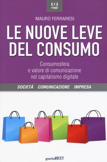 Le nuove leve del consumo. Consumosfera e valore di comunicazione nel capitalismo digitale - Mauro Ferraresi - Libro Guerini Next 2016, Società, comunicazione, impresa | Libraccio.it
