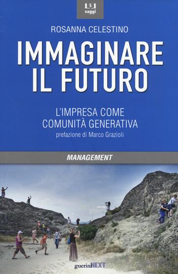 Immaginare il futuro. L'impresa come comunità generativa - Rosanna Celestino - Libro Guerini Next 2015, Saggi | Libraccio.it