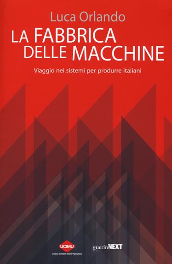 La fabbrica delle macchine. Viaggio nei sistemi per produrre italiani - Luca Orlando - Libro Guerini Next 2015, Saggi | Libraccio.it