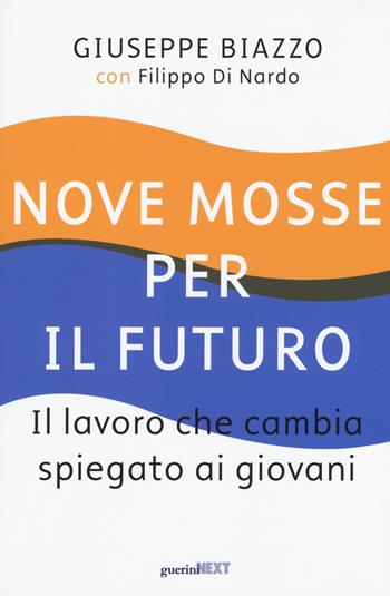 Nove mosse per il futuro. Il lavoro che cambia spiegato ai giovani - Giuseppe Biazzo, Filippo Di Nardo - Libro Guerini Next 2016 | Libraccio.it