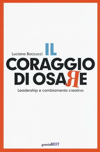 Il coraggio di osare. Leadership e cambiamento creativo - Luciano Boccucci - Libro Guerini Next 2016 | Libraccio.it