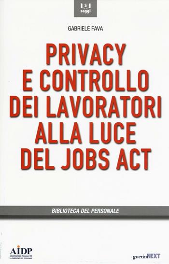 Privacy e controllo dei lavoratori alla luce del Jobs Act - Gabriele Fava - Libro Guerini Next 2016, Biblioteca del personale | Libraccio.it