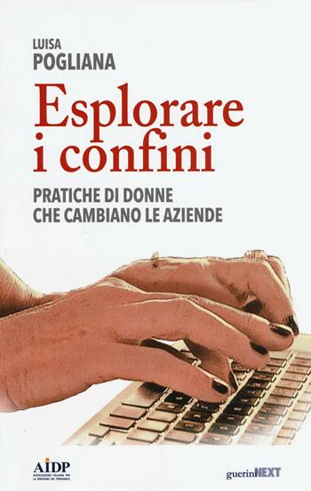 Esplorare i confini. Pratiche di donne che cambiano le aziende - Luisa Pogliana - Libro Guerini Next 2016, Biblioteca del personale | Libraccio.it