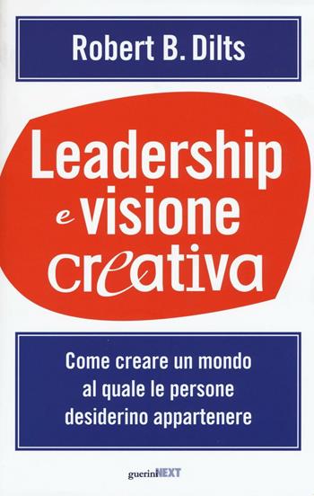 Leadership e visione creativa. Come creare un mondo al quale le persone desiderino appartenere - Robert B. Dilts - Libro Guerini Next 2016, Management | Libraccio.it